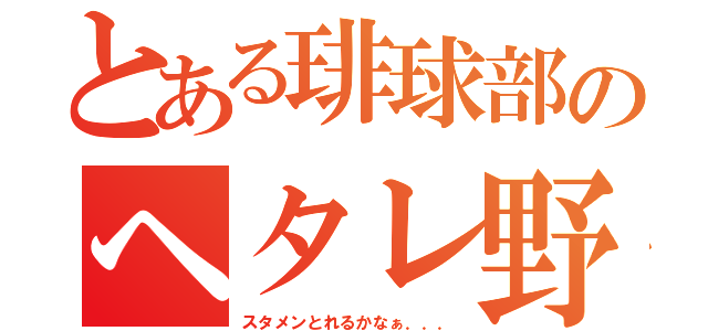 とある琲球部のヘタレ野郎（スタメンとれるかなぁ．．．）