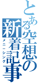 とある空想の新着記事（メニ－シング）