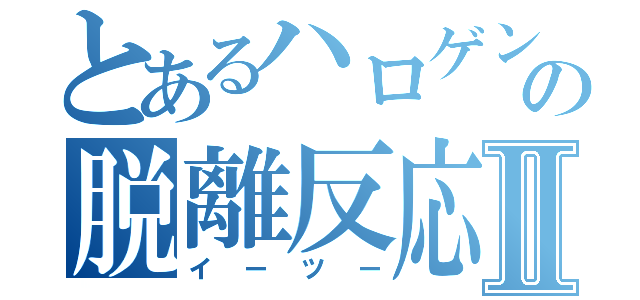 とあるハロゲンの脱離反応Ⅱ（イーツー）