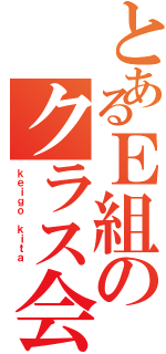 とあるＥ組のクラス会長（ｋｅｉｇｏ ｋｉｔａ ）