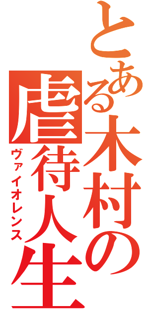 とある木村の虐待人生（ヴァイオレンス）