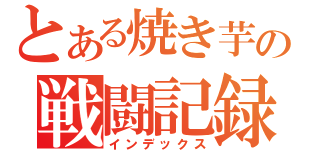 とある焼き芋の戦闘記録（インデックス）