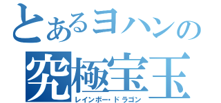 とあるヨハンの究極宝玉神（レインボー・ドラゴン）