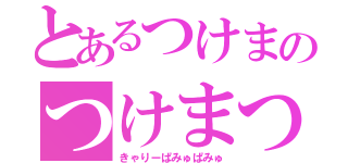 とあるつけまのつけまつける（きゃりーぱみゅぱみゅ）