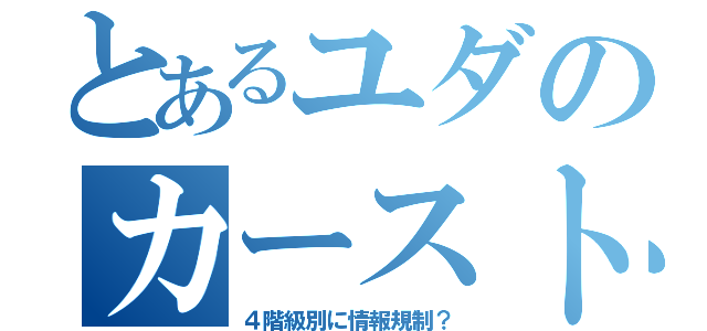 とあるユダのカースト（４階級別に情報規制？）