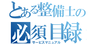 とある整備士の必須目録（サービスマニュアル）