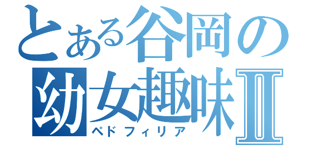 とある谷岡の幼女趣味Ⅱ（ペドフィリア）