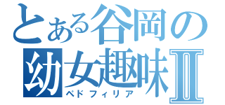 とある谷岡の幼女趣味Ⅱ（ペドフィリア）