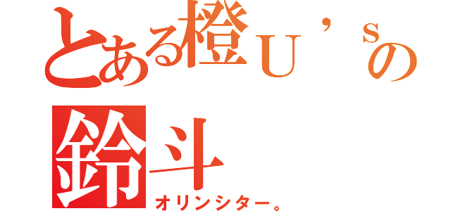 とある橙Ｕ\'ｓの鈴斗（オリンシター。）