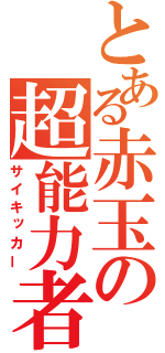 とある赤玉の超能力者（サイキッカー）