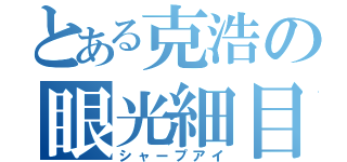 とある克浩の眼光細目（シャープアイ）