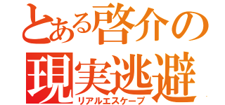 とある啓介の現実逃避（リアルエスケープ）