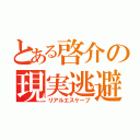 とある啓介の現実逃避（リアルエスケープ）