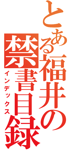 とある福井の禁書目録（インデックス）