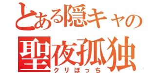 とある隠キャの聖夜孤独（クリぼっち）