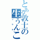 とある敦士の生うんこⅡ（ソウル）