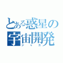 とある惑星の宇宙開発（ジャカ）