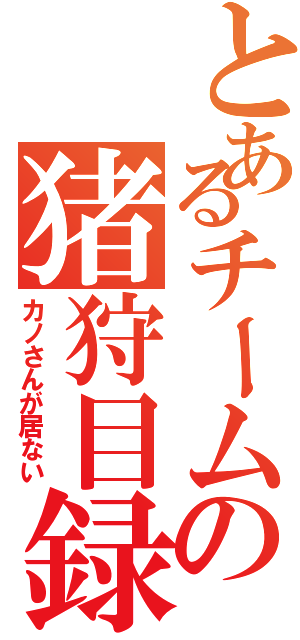 とあるチームの猪狩目録（カノさんが居ない）