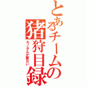 とあるチームの猪狩目録（カノさんが居ない）