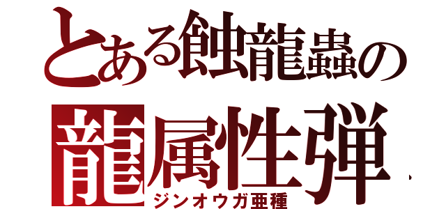 とある蝕龍蟲の龍属性弾（ジンオウガ亜種）