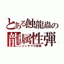 とある蝕龍蟲の龍属性弾（ジンオウガ亜種）