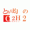 とある均のＣ２Ｈ２（アセチレン）