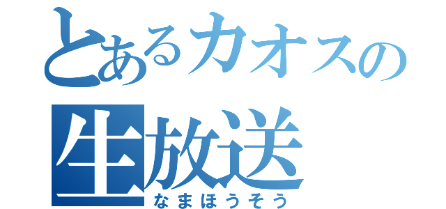 とあるカオスの生放送（なまほうそう）