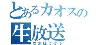 とあるカオスの生放送（なまほうそう）