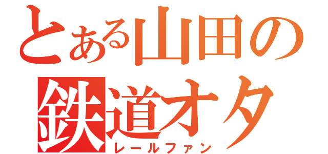 とある山田の鉄道オタ（レールファン）