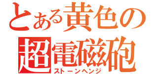 とある黄色の超電磁砲（ストーンヘンジ）