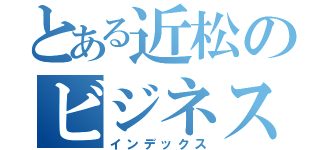 とある近松のビジネス（インデックス）