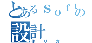 とあるｓｏｆｔｗａｒｅの設計（作り方）