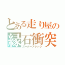 とある走り屋の縁石衝突（ガーターアタック）