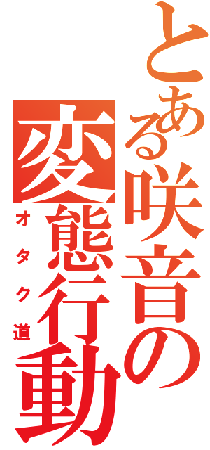 とある咲音の変態行動（オタク道）