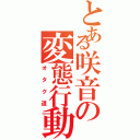 とある咲音の変態行動（オタク道）