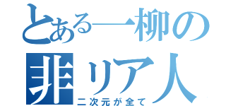 とある一柳の非リア人生（二次元が全て）