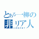 とある一柳の非リア人生（二次元が全て）