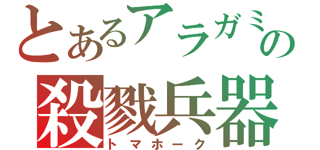 とあるアラガミの殺戮兵器（トマホーク）