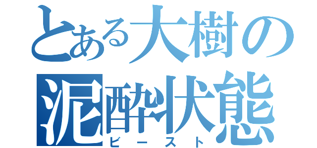 とある大樹の泥酔状態（ビースト）