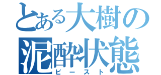 とある大樹の泥酔状態（ビースト）