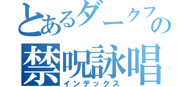 とあるダークフレイムマスターの禁呪詠唱（インデックス）