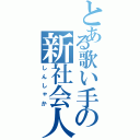 とある歌い手の新社会人（しんしゃか）