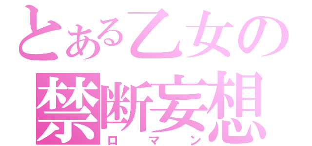 とある乙女の禁断妄想（ロマン）