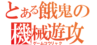 とある餓鬼の機械遊攻略（ゲームコウリャク）