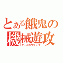 とある餓鬼の機械遊攻略（ゲームコウリャク）