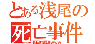 とある浅尾の死亡事件（死因わ肥満ｗｗｗ）