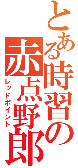 とある時習の赤点野郎（レッドポイント）