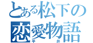 とある松下の恋愛物語（平井）