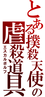 とある撲殺天使の虐殺道具（エスカルボルフ）