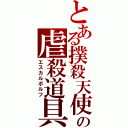 とある撲殺天使の虐殺道具（エスカルボルフ）